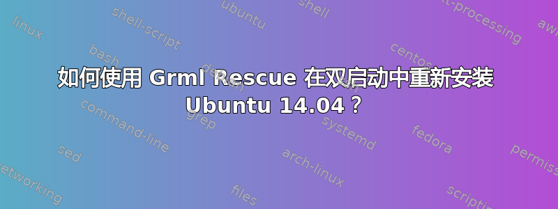 如何使用 Grml Rescue 在双启动中重新安装 Ubuntu 14.04？