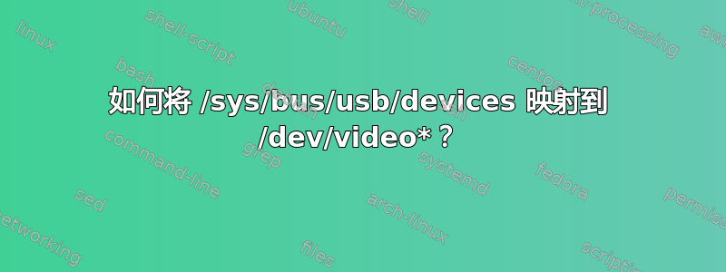 如何将 /sys/bus/usb/devices 映射到 /dev/video*？