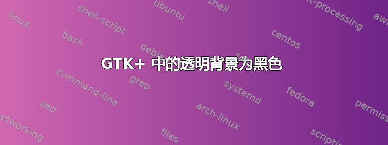 GTK+ 中的透明背景为黑色