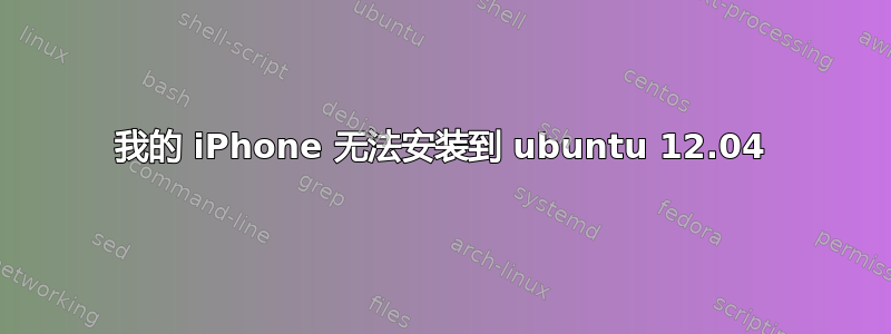 我的 iPhone 无法安装到 ubuntu 12.04