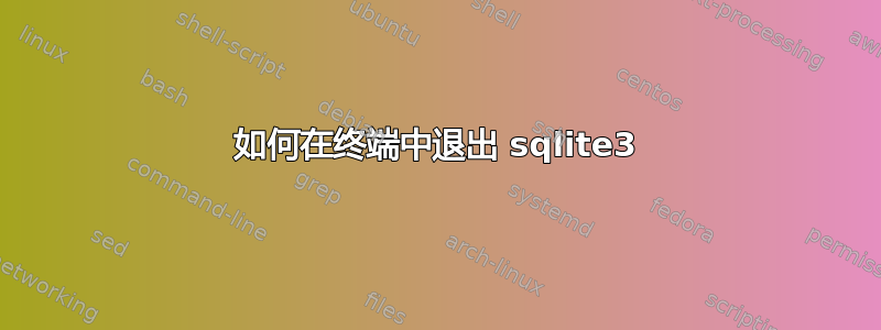 如何在终端中退出 sqlite3