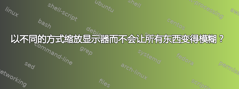 以不同的方式缩放显示器而不会让所有东西变得模糊？