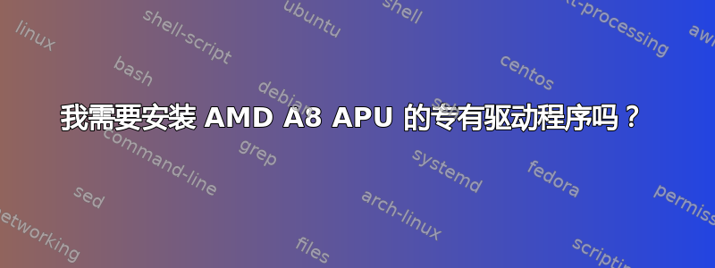 我需要安装 AMD A8 APU 的专有驱动程序吗？