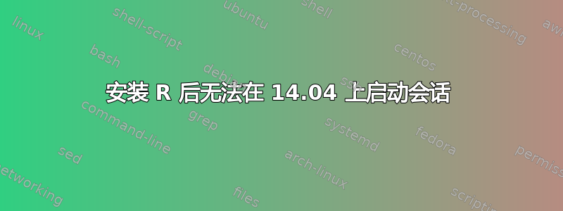 安装 R 后无法在 14.04 上启动会话