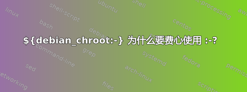 ${debian_chroot:-} 为什么要费心使用 :-? 