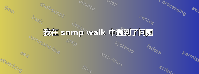 我在 snmp walk 中遇到了问题