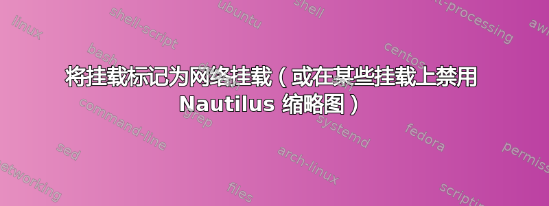 将挂载标记为网络挂载（或在某些挂载上禁用 Nautilus 缩略图）