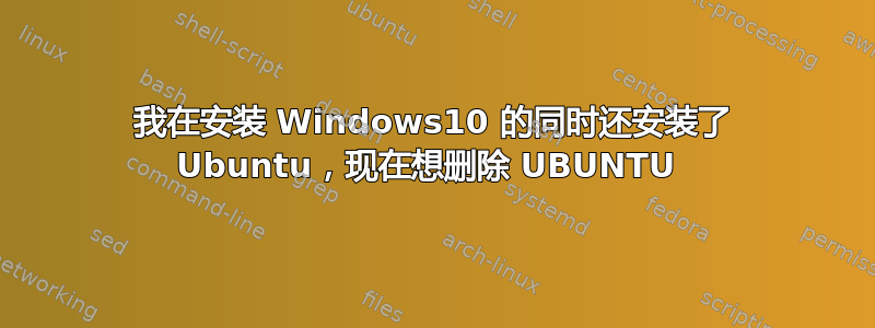 我在安装 Windows10 的同时还安装了 Ubuntu，现在想删除 UBUNTU 