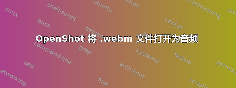 OpenShot 将 .webm 文件打开为音频