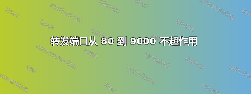 转发端口从 80 到 9000 不起作用