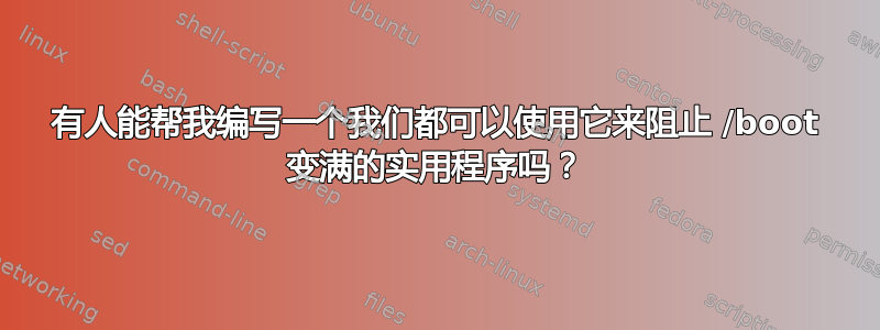 有人能帮我编写一个我们都可以使用它来阻止 /boot 变满的实用程序吗？