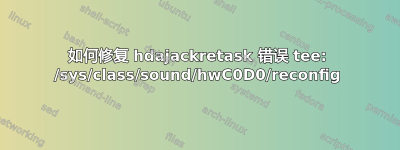 如何修复 hdajackretask 错误 tee: /sys/class/sound/hwC0D0/reconfig