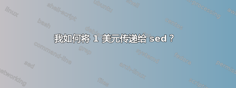 我如何将 1 美元传递给 sed？ 