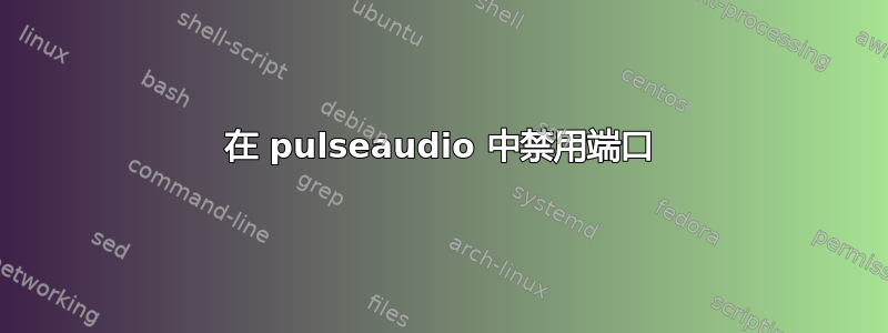 在 pulseaudio 中禁用端口