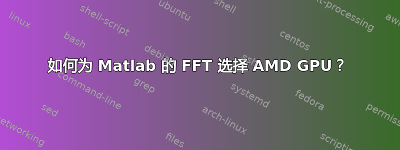 如何为 Matlab 的 FFT 选择 AMD GPU？