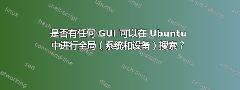 是否有任何 GUI 可以在 Ubuntu 中进行全局（系统和设备）搜索？