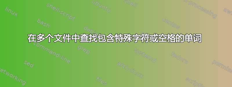 在多个文件中查找包含特殊字符或空格的单词