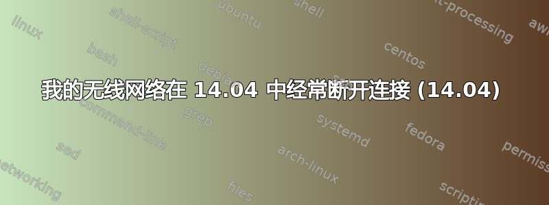 我的无线网络在 14.04 中经常断开连接 (14.04)