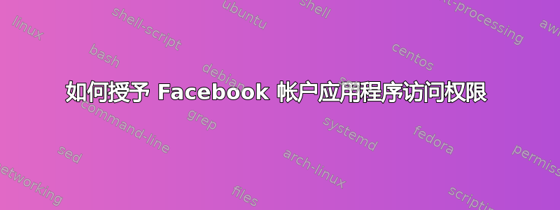 如何授予 Facebook 帐户应用程序访问权限