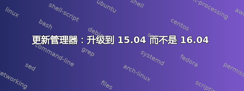 更新管理器：升级到 15.04 而不是 16.04