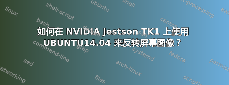 如何在 NVIDIA Jestson TK1 上使用 UBUNTU14.04 来反转屏幕图像？