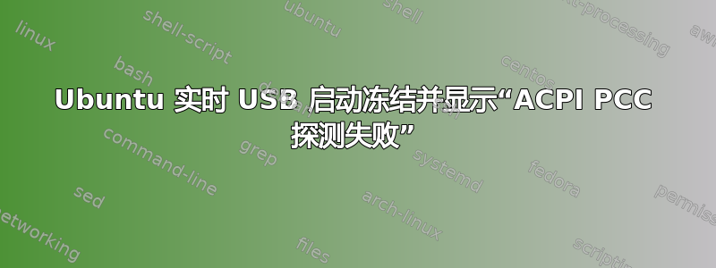 Ubuntu 实时 USB 启动冻结并显示“ACPI PCC 探测失败”