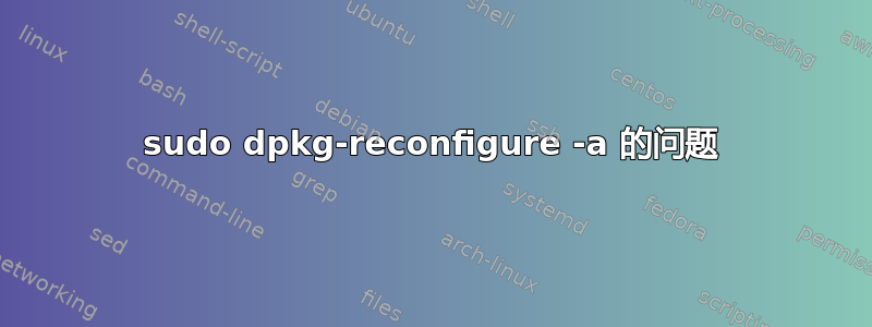 sudo dpkg-reconfigure -a 的问题