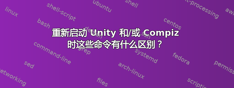 重新启动 Unity 和/或 Compiz 时这些命令有什么区别？