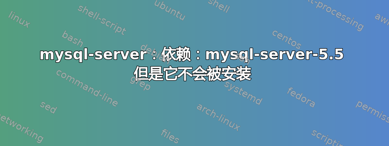 mysql-server：依赖：mysql-server-5.5 但是它不会被安装