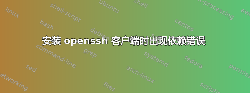 安装 openssh 客户端时出现依赖错误