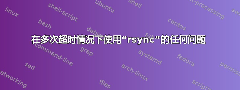 在多次超时情况下使用“rsync”的任何问题