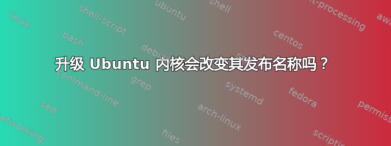 升级 Ubuntu 内核会改变其发布名称吗？