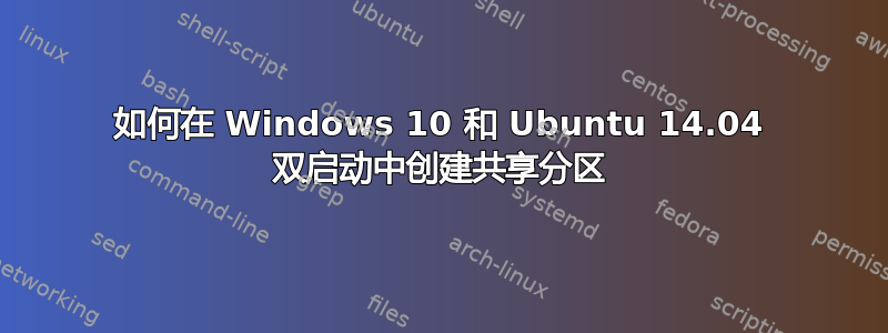 如何在 Windows 10 和 Ubuntu 14.04 双启动中创建共享分区