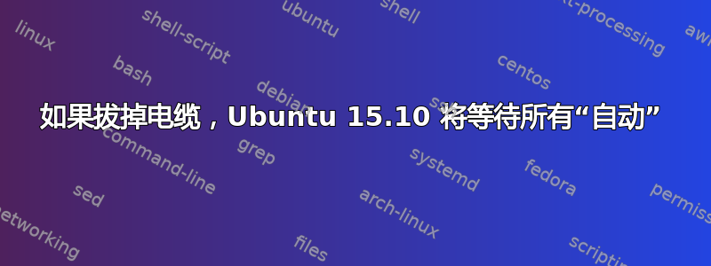 如果拔掉电缆，Ubuntu 15.10 将等待所有“自动”