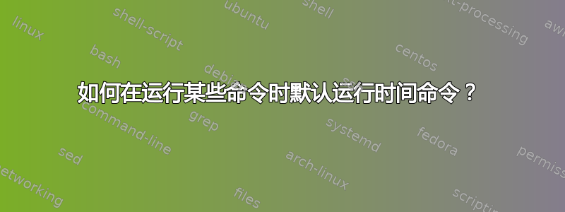 如何在运行某些命令时默认运行时间命令？