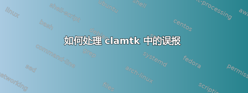 如何处理 clamtk 中的误报