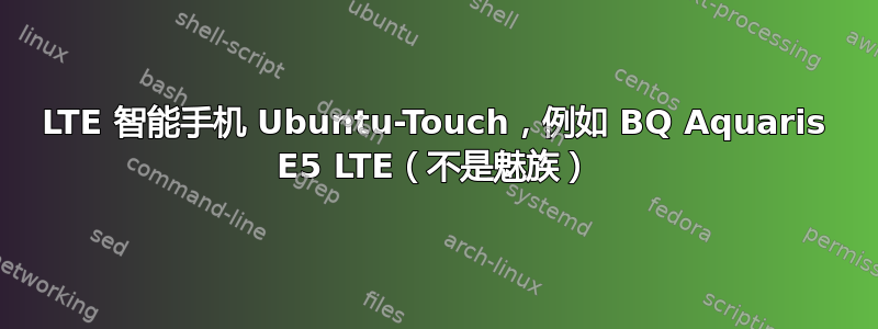 LTE 智能手机 Ubuntu-Touch，例如 BQ Aquaris E5 LTE（不是魅族）