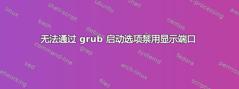 无法通过 grub 启动选项禁用显示端口