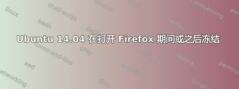 Ubuntu 14.04 在打开 Firefox 期间或之后冻结