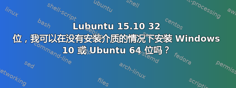 Lubuntu 15.10 32 位，我可以在没有安装介质的情况下安装 Windows 10 或 Ubuntu 64 位吗？