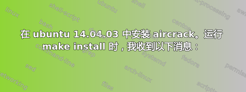 在 ubuntu 14.04.03 中安装 aircrack。运行 make install 时，我收到以下消息：