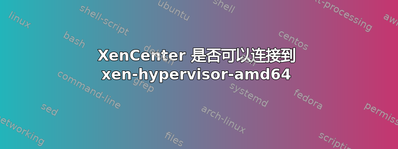 XenCenter 是否可以连接到 xen-hypervisor-amd64