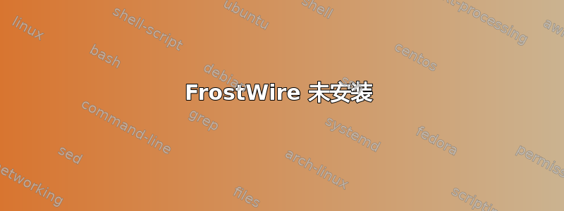 FrostWire 未安装