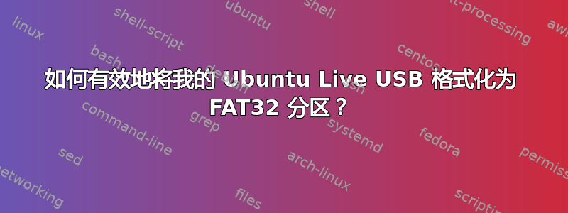 如何有效地将我的 Ubuntu Live USB 格式化为 FAT32 分区？