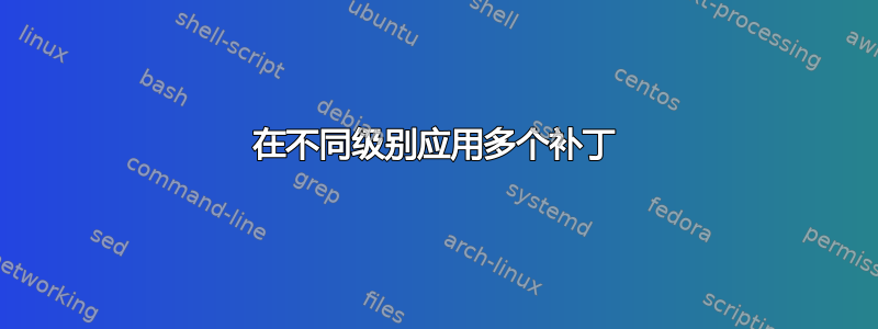 在不同级别应用多个补丁