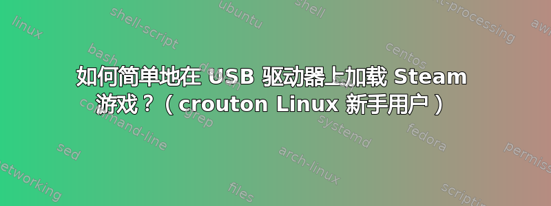 如何简单地在 USB 驱动器上加载 Steam 游戏？（crouton Linux 新手用户）