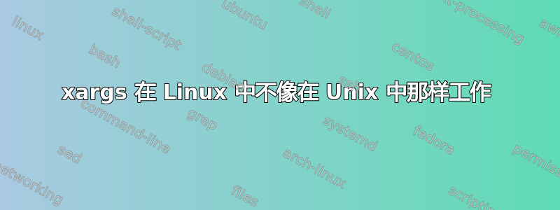 xargs 在 Linux 中不像在 Unix 中那样工作