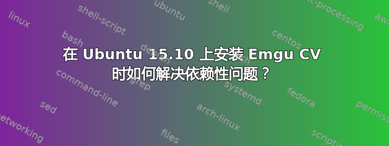 在 Ubuntu 15.10 上安装 Emgu CV 时如何解决依赖性问题？