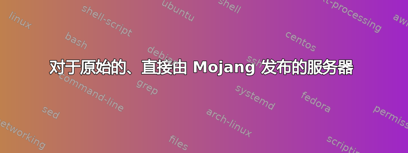 对于原始的、直接由 Mojang 发布的服务器