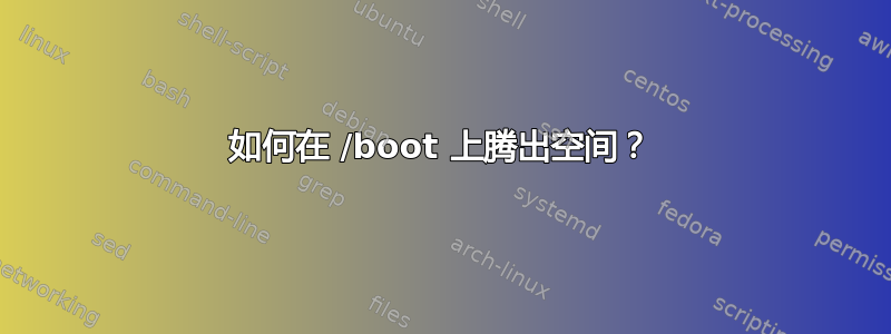 如何在 /boot 上腾出空间？